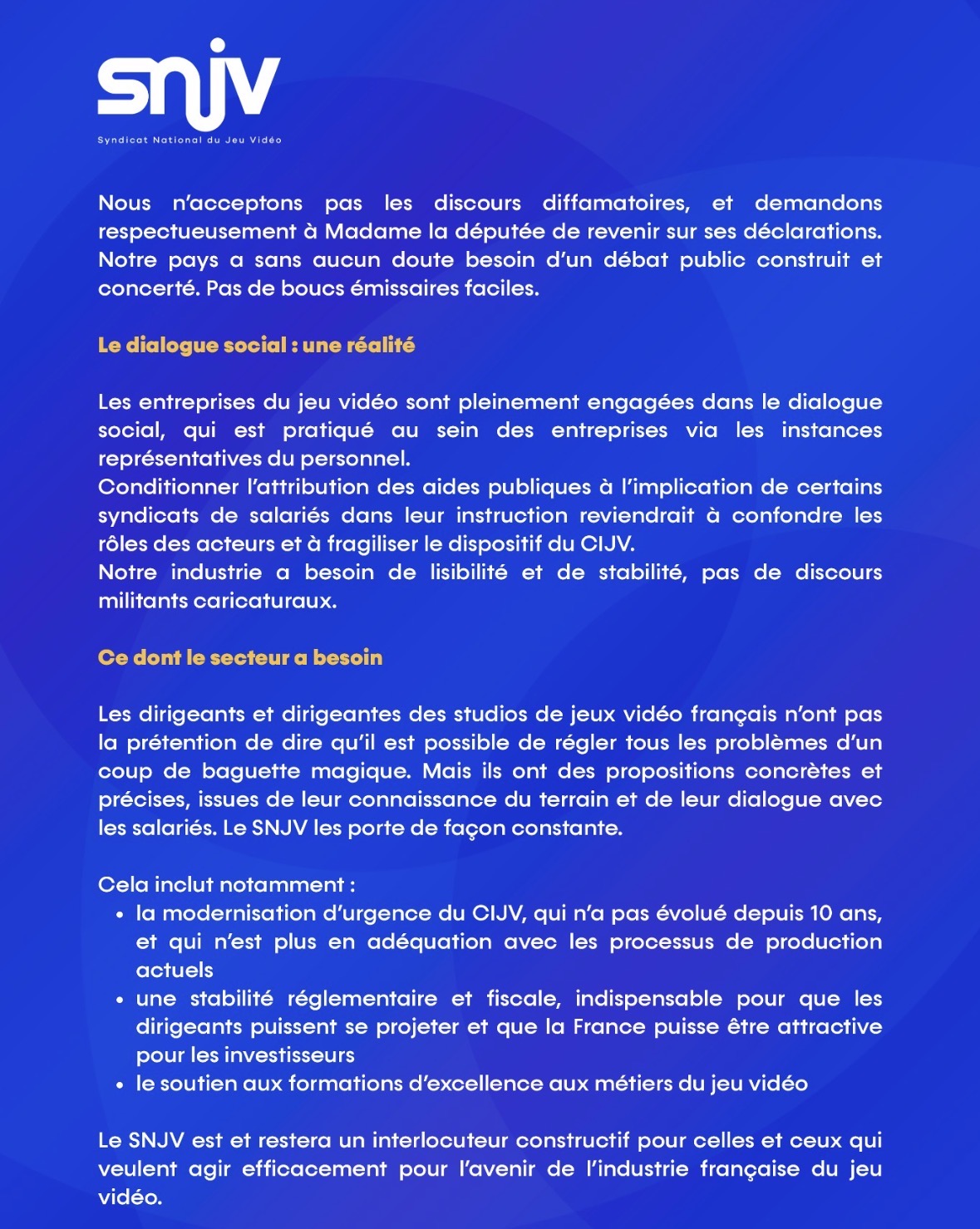 Seconde page d’un communiqué du Syndicat National du Jeu Vidéo (SNJV). Le texte appelle à un débat public apaisé, défend le dialogue social au sein des entreprises du jeu vidéo et présente plusieurs priorités pour la filière : modernisation du Crédit d’Impôt Jeu Vidéo (CIJV), stabilité réglementaire et fiscale, soutien aux formations spécialisées. Le document conclut sur la volonté du SNJV de rester un interlocuteur constructif.